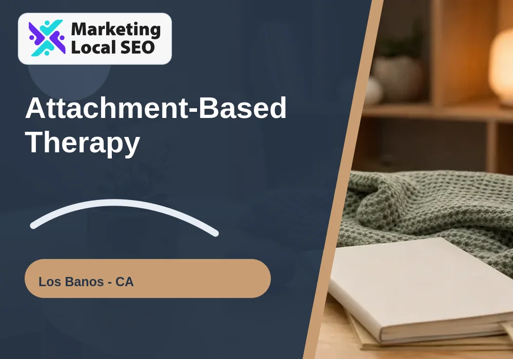Attachment-Based Therapy in Los Banos, CA