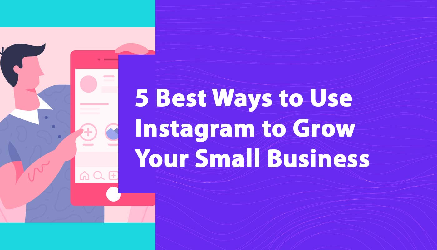 5 Best Ways to Use Instagram to Grow Your Small Business